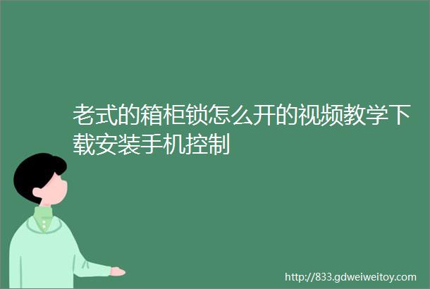 老式的箱柜锁怎么开的视频教学下载安装手机控制