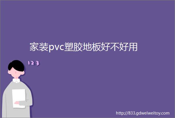 家装pvc塑胶地板好不好用